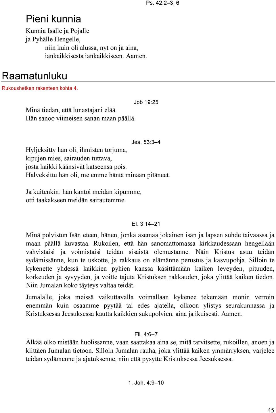 53:3 4 Hyljeksitty hän oli, ihmisten torjuma, kipujen mies, sairauden tuttava, josta kaikki käänsivät katseensa pois. Halveksittu hän oli, me emme häntä minään pitäneet.