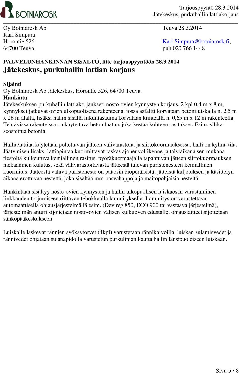 2,5 m x 26 m alalta, lisäksi hallin sisällä liikuntasauma korvataan kiinteällä n. 0,65 m x 12 m rakenteella. Tehtävissä rakenteissa on käytettävä betonilaatua, joka kestää kohteen rasitukset. Esim.