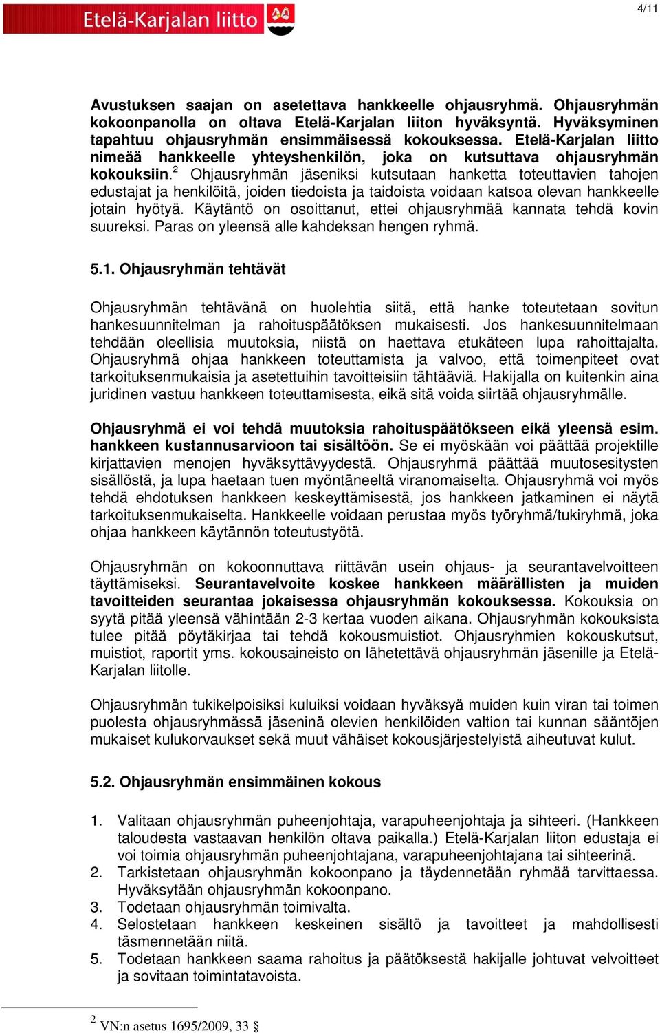 2 Ohjausryhmän jäseniksi kutsutaan hanketta toteuttavien tahojen edustajat ja henkilöitä, joiden tiedoista ja taidoista voidaan katsoa olevan hankkeelle jotain hyötyä.