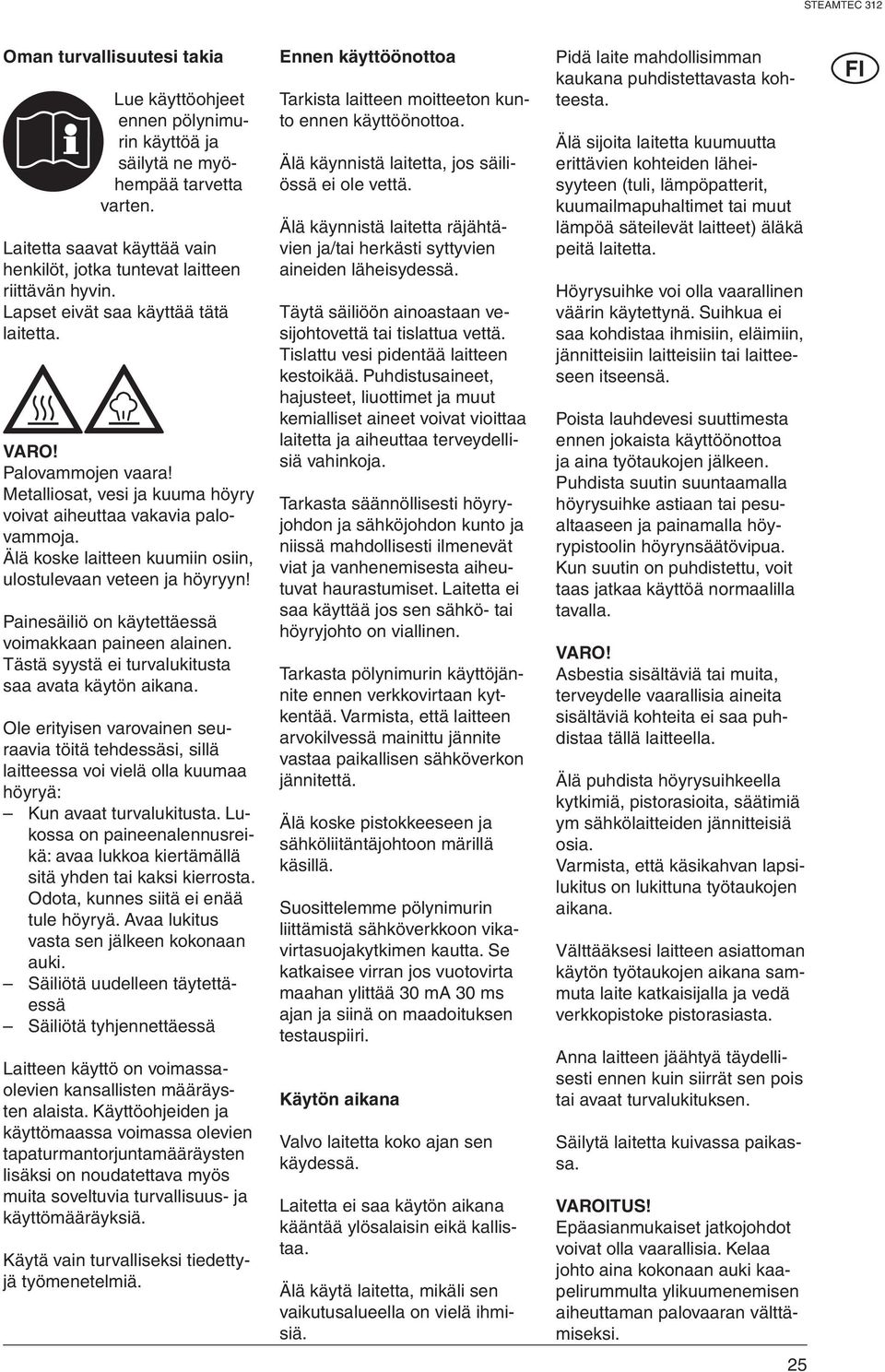 Älä koske laitteen kuumiin osiin, ulostulevaan veteen ja höyryyn! Painesäiliö on käytettäessä voimakkaan paineen alainen. Tästä syystä ei turvalukitusta saa avata käytön aikana.