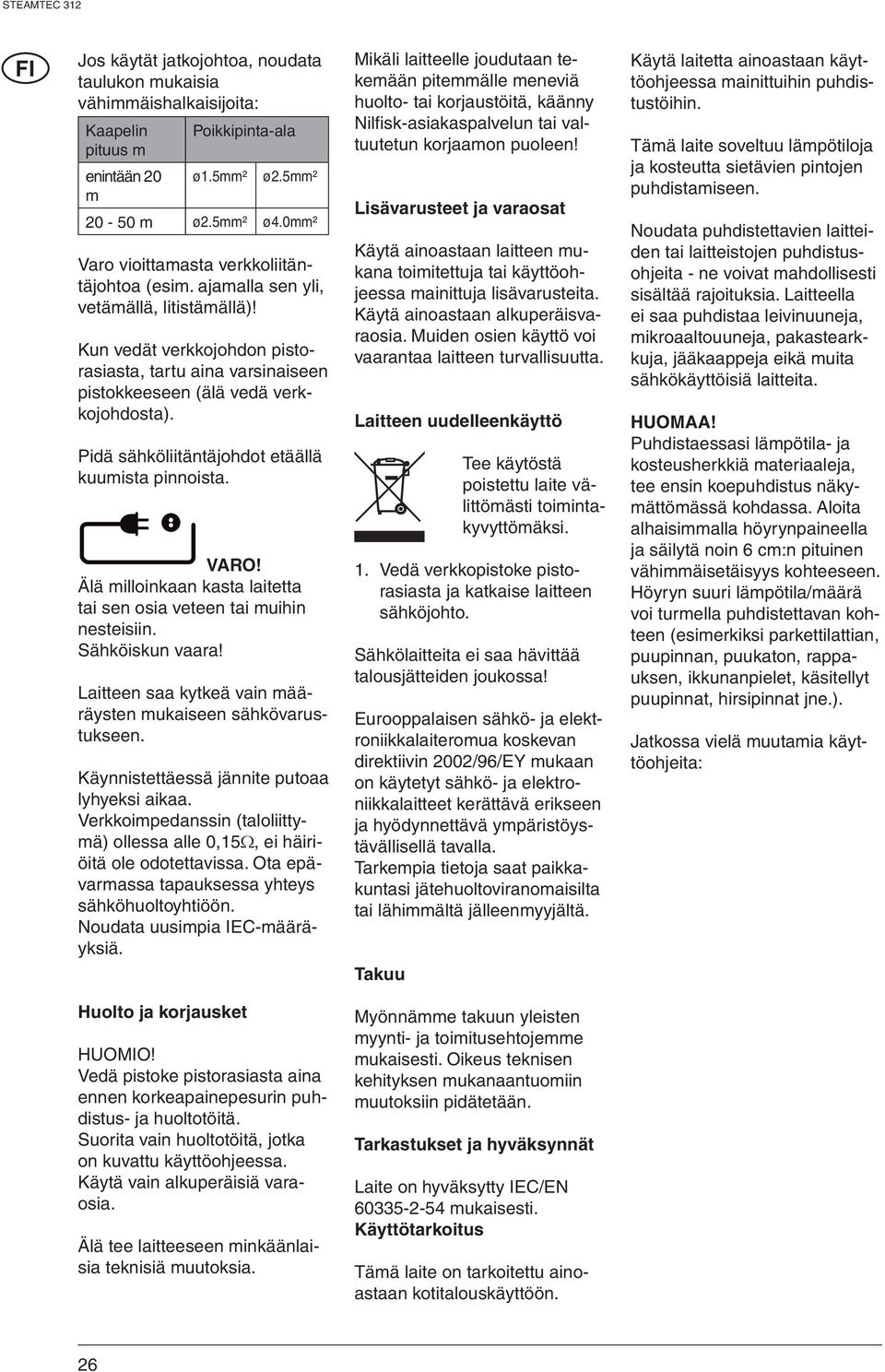 Pidä sähköliitäntäjohdot etäällä kuumista pinnoista. VARO! Älä milloinkaan kasta laitetta tai sen osia veteen tai muihin nesteisiin. Sähköiskun vaara!