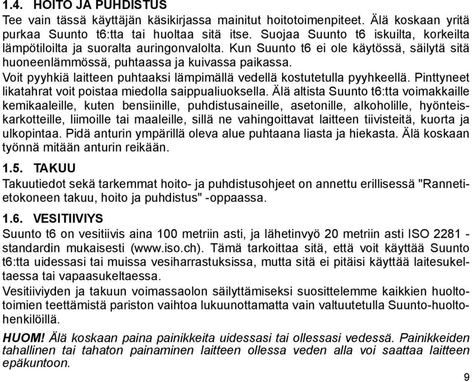 Voit pyyhkiä laitteen puhtaaksi lämpimällä vedellä kostutetulla pyyhkeellä. Pinttyneet likatahrat voit poistaa miedolla saippualiuoksella.