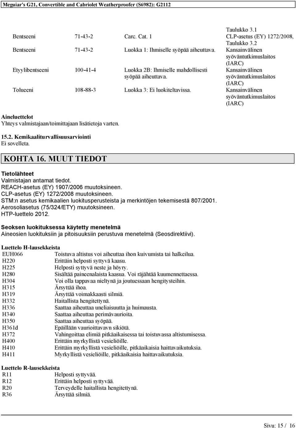 Kansainvälinen syöväntutkimuslaitos (IARC) Tolueeni 108-88-3 Luokka 3: Ei luokiteltavissa. Kansainvälinen syöväntutkimuslaitos (IARC) Aineluettelot Yhteys valmistajaan/toimittajaan lisätietoja varten.