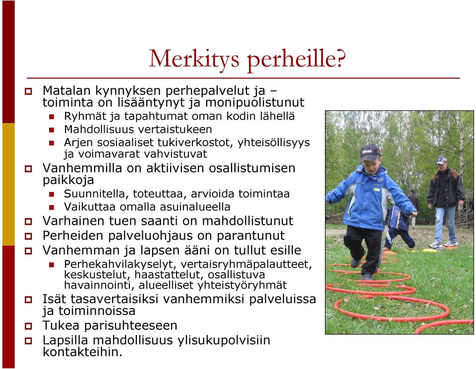 yhteisöllisyys ja voimavarat vahvistuvat Vanhemmilla on aktiivisen osallistumisen paikkoja Suunnitella, toteuttaa, arvioida toimintaa Vaikuttaa omalla asuinalueella Varhainen tuen