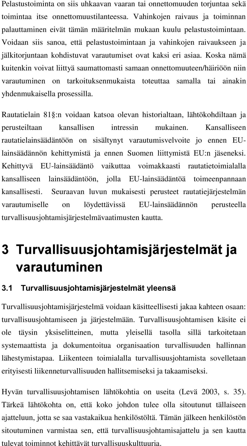 Voidaan siis sanoa, että pelastustoimintaan ja vahinkojen raivaukseen ja jälkitorjuntaan kohdistuvat varautumiset ovat kaksi eri asiaa.