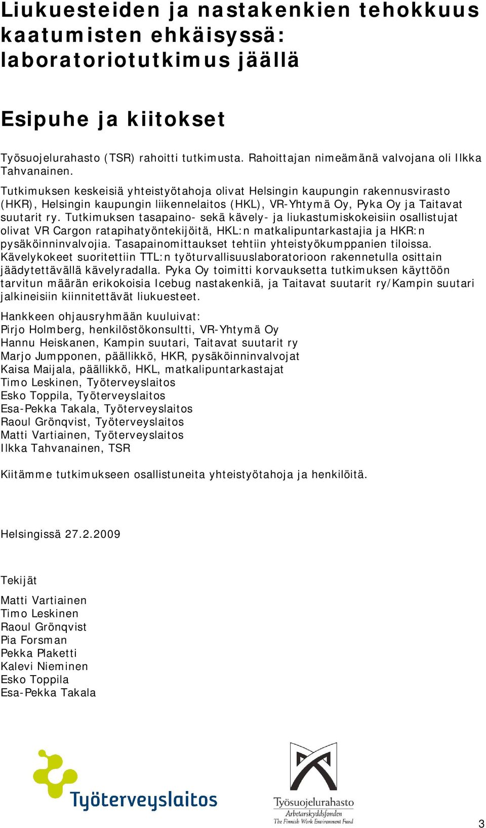 Tutkimuksen keskeisiä yhteistyötahoja olivat Helsingin kaupungin rakennusvirasto (HKR), Helsingin kaupungin liikennelaitos (HKL), VR-Yhtymä Oy, Pyka Oy ja Taitavat suutarit ry.