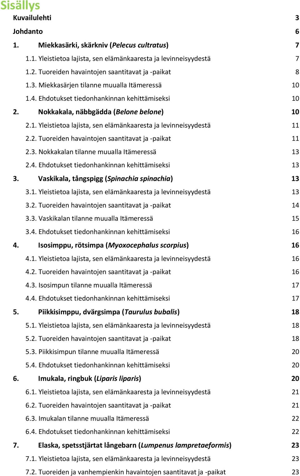 2. Tuoreiden havaintojen saantitavat ja -paikat 11 2.3. Nokkakalan tilanne muualla Itämeressä 13 2.4. Ehdotukset tiedonhankinnan kehittämiseksi 13 3. Vaskikala, tångspigg (Spinachia spinachia) 13 3.1. Yleistietoa lajista, sen elämänkaaresta ja levinneisyydestä 13 3.