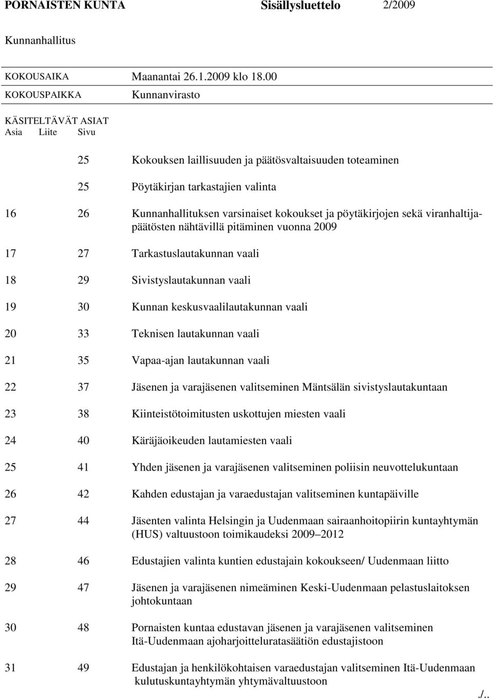 kokoukset ja pöytäkirjojen sekä viranhaltijapäätösten nähtävillä pitäminen vuonna 2009 17 27 Tarkastuslautakunnan vaali 18 29 Sivistyslautakunnan vaali 19 30 Kunnan keskusvaalilautakunnan vaali 20 33