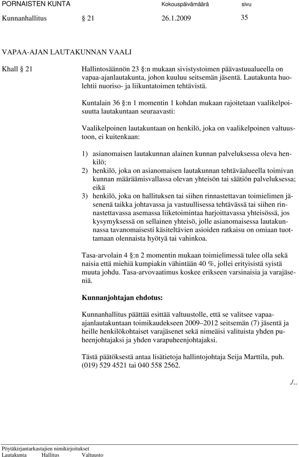 Kuntalain 36 :n 1 momentin 1 kohdan mukaan rajoitetaan vaalikelpoisuutta lautakuntaan seuraavasti: Vaalikelpoinen lautakuntaan on henkilö, joka on vaalikelpoinen valtuustoon, ei kuitenkaan: 1)