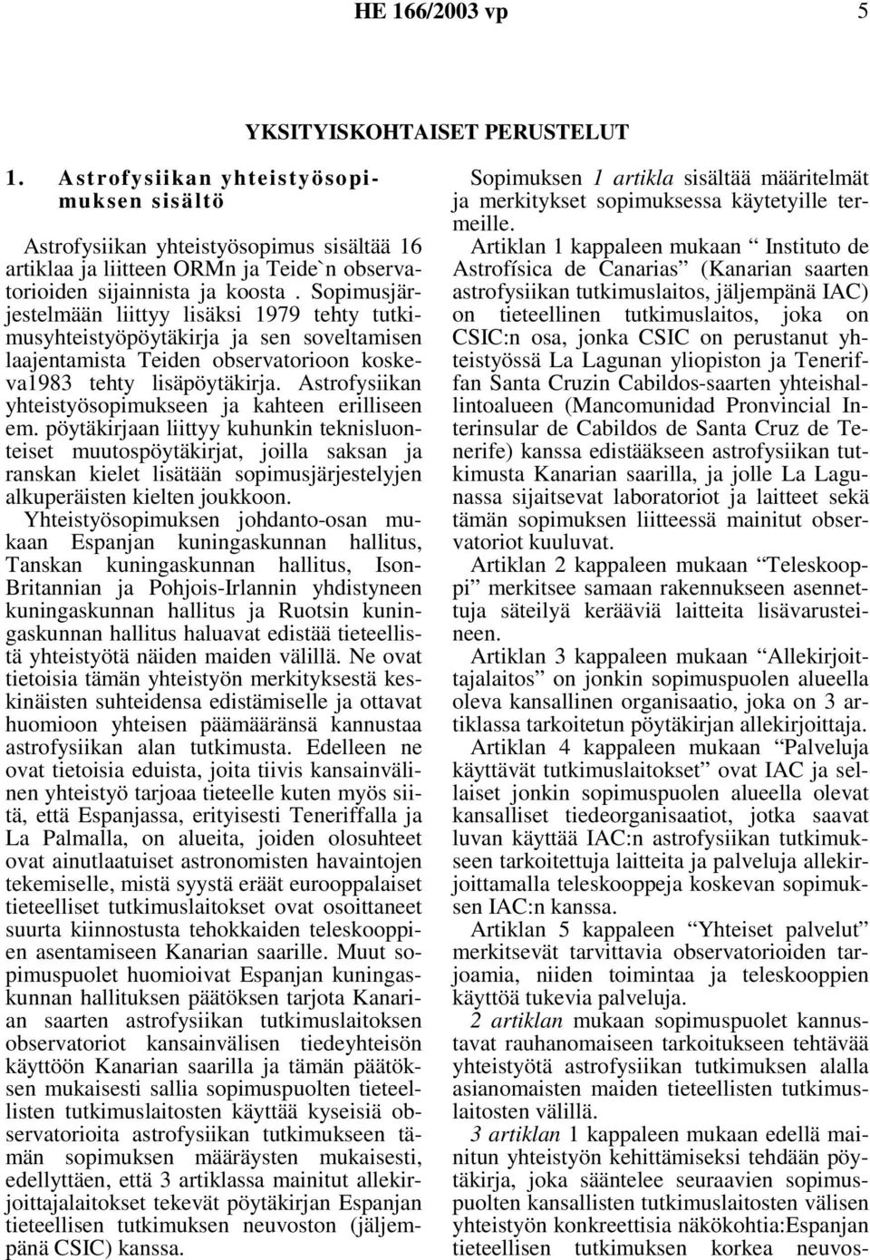 Sopimusjärjestelmään liittyy lisäksi 1979 tehty tutkimusyhteistyöpöytäkirja ja sen soveltamisen laajentamista Teiden observatorioon koskeva1983 tehty lisäpöytäkirja.