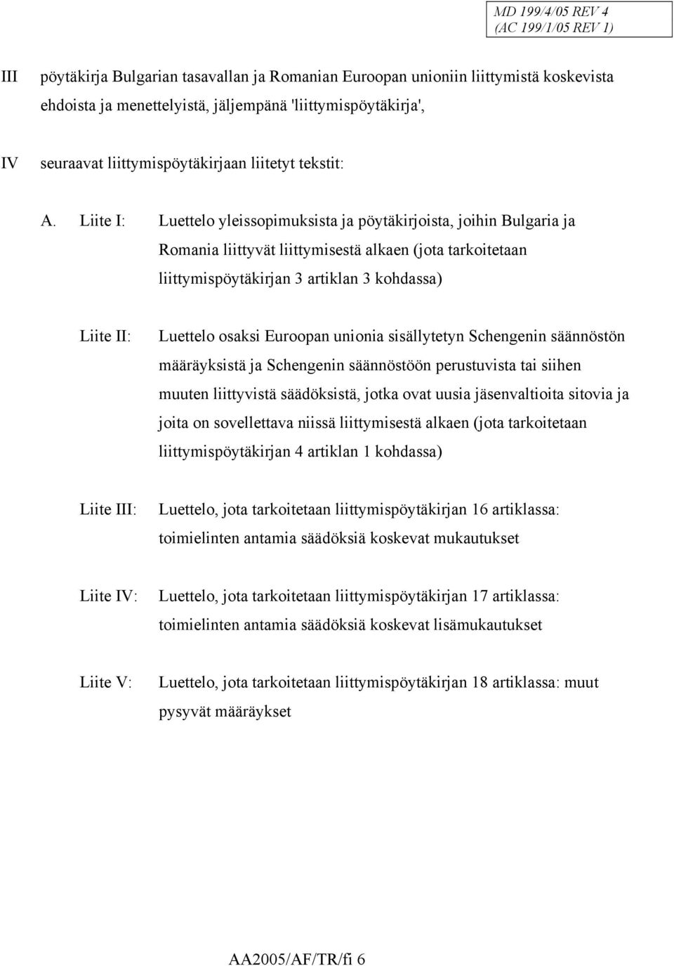 Liite I: Luettelo yleissopimuksista ja pöytäkirjoista, joihin Bulgaria ja Romania liittyvät liittymisestä alkaen (jota tarkoitetaan liittymispöytäkirjan 3 artiklan 3 kohdassa) Liite II: Luettelo