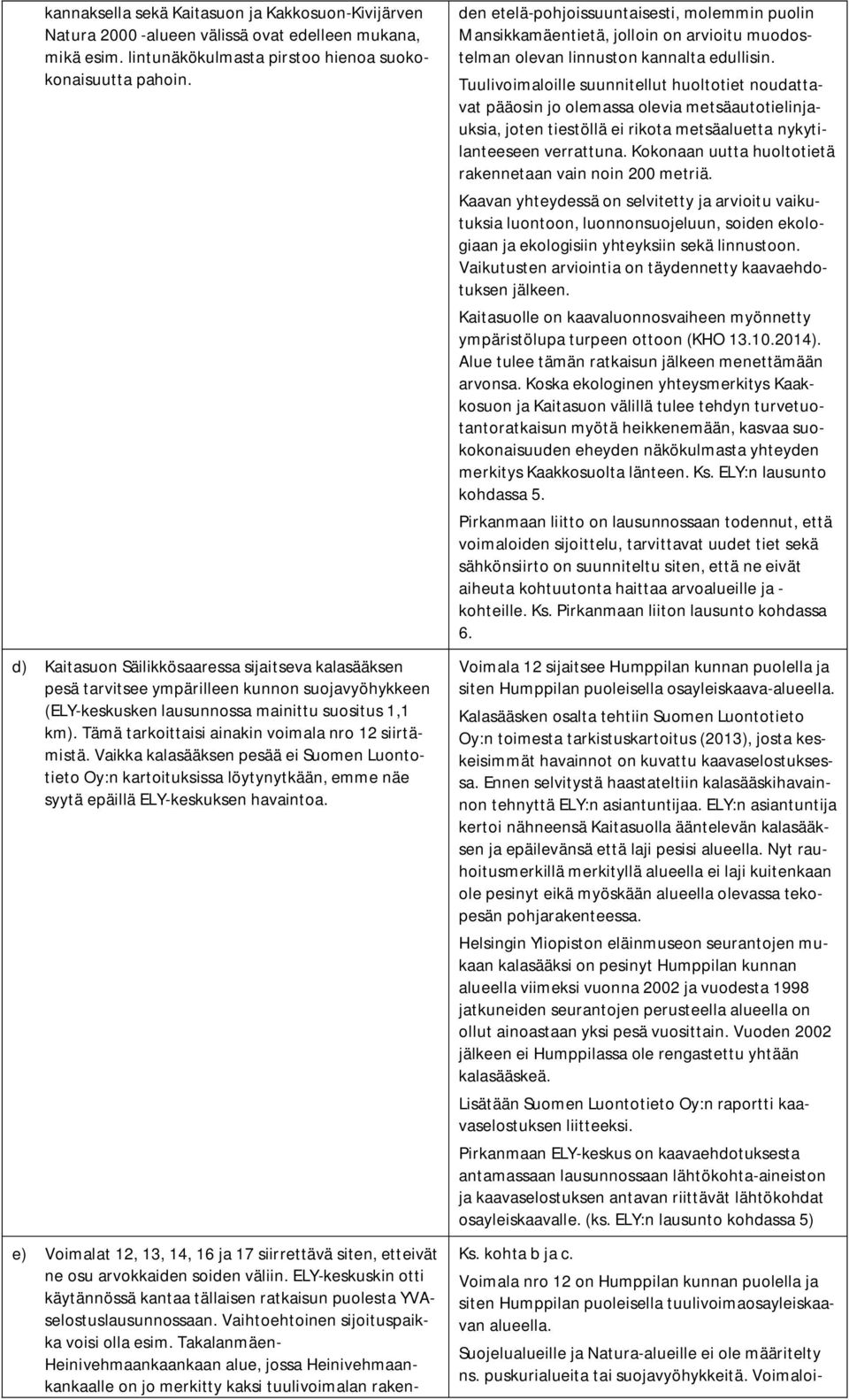 Tämä tarkoittaisi ainakin voimala nro 12 siirtämistä. Vaikka kalasääksen pesää ei Suomen Luontotieto Oy:n kartoituksissa löytynytkään, emme näe syytä epäillä ELY-keskuksen havaintoa.