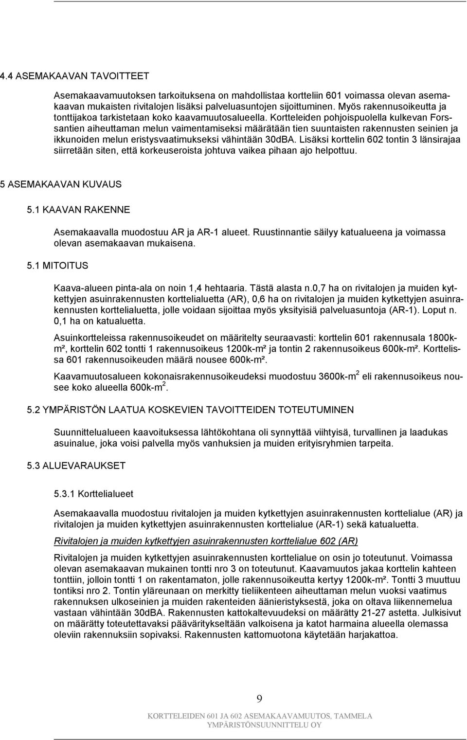Kortteleiden pohjoispuolella kulkevan Forssantien aiheuttaman melun vaimentamiseksi määrätään tien suuntaisten rakennusten seinien ja ikkunoiden melun eristysvaatimukseksi vähintään 30dBA.
