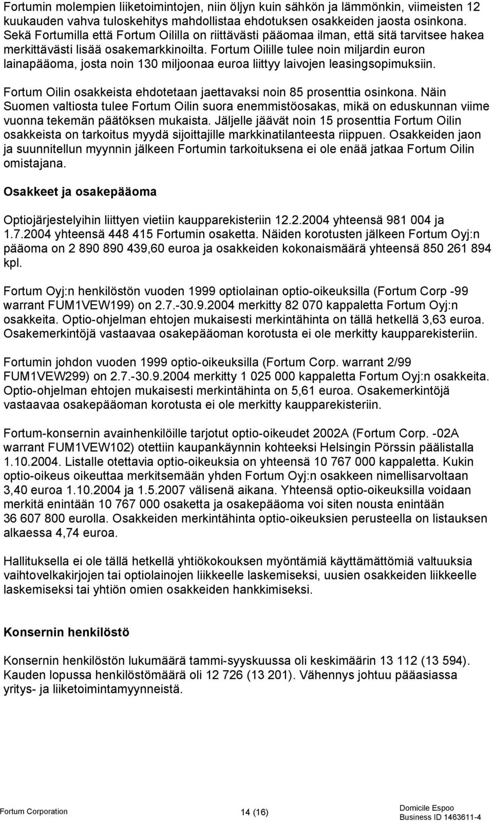 Fortum Oilille tulee noin miljardin euron lainapääoma, josta noin 130 miljoonaa euroa liittyy laivojen leasingsopimuksiin. Fortum Oilin osakkeista ehdotetaan jaettavaksi noin 85 prosenttia osinkona.