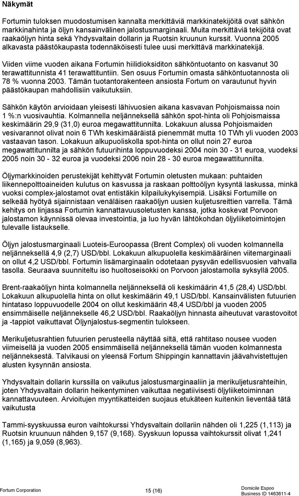 Viiden viime vuoden aikana Fortumin hiilidioksiditon sähköntuotanto on kasvanut 30 terawattitunnista 41 terawattituntiin. Sen osuus Fortumin omasta sähköntuotannosta oli 78 % vuonna 2003.