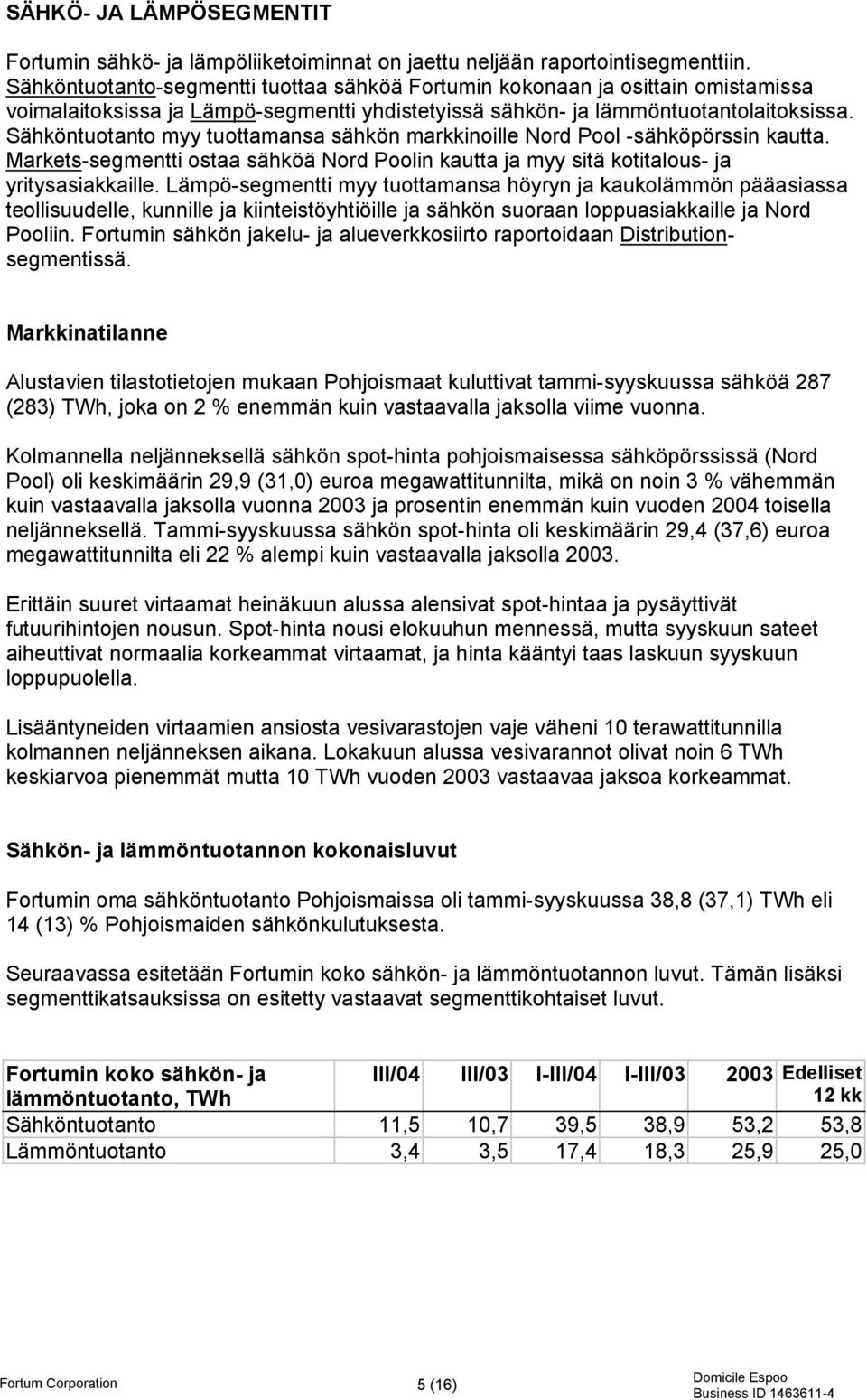 Sähköntuotanto myy tuottamansa sähkön markkinoille Nord Pool -sähköpörssin kautta. Markets-segmentti ostaa sähköä Nord Poolin kautta ja myy sitä kotitalous- ja yritysasiakkaille.