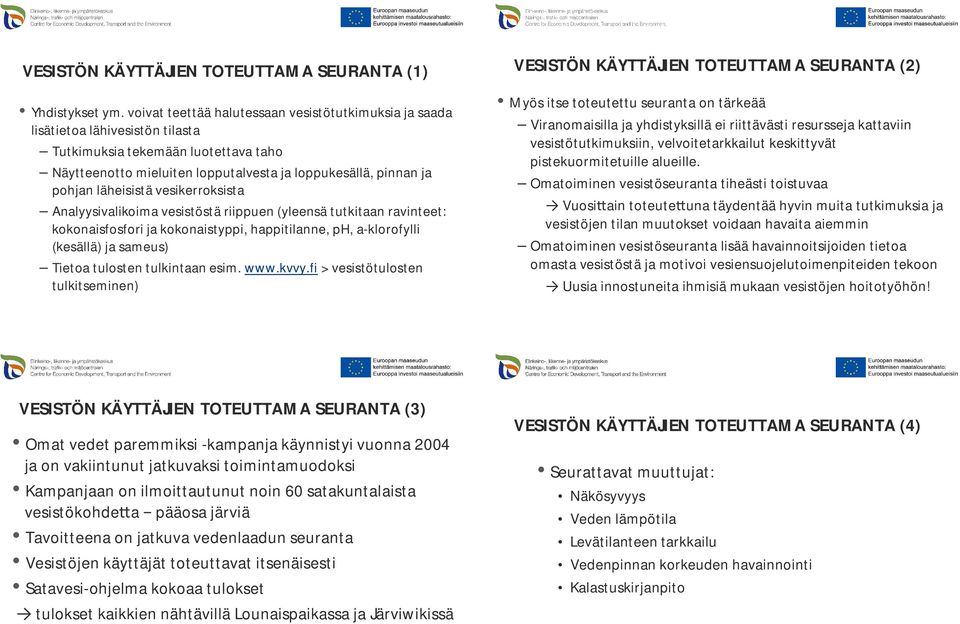 läheisistä vesikerroksista Analyysivalikoima vesistöstä riippuen (yleensä tutkitaan ravinteet: kokonaisfosfori ja kokonaistyppi, happitilanne, ph, a-klorofylli (kesällä) ja sameus) Tietoa tulosten