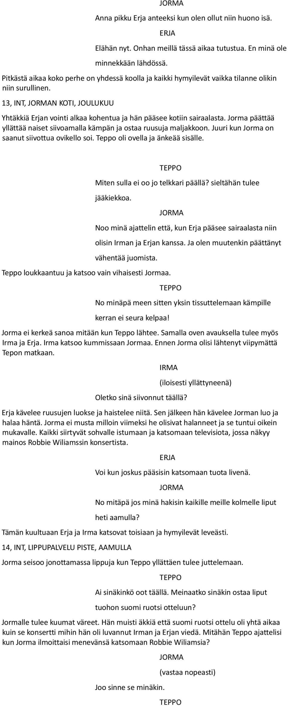 Jorma päättää yllättää naiset siivoamalla kämpän ja ostaa ruusuja maljakkoon. Juuri kun Jorma on saanut siivottua ovikello soi. Teppo oli ovella ja änkeää sisälle.