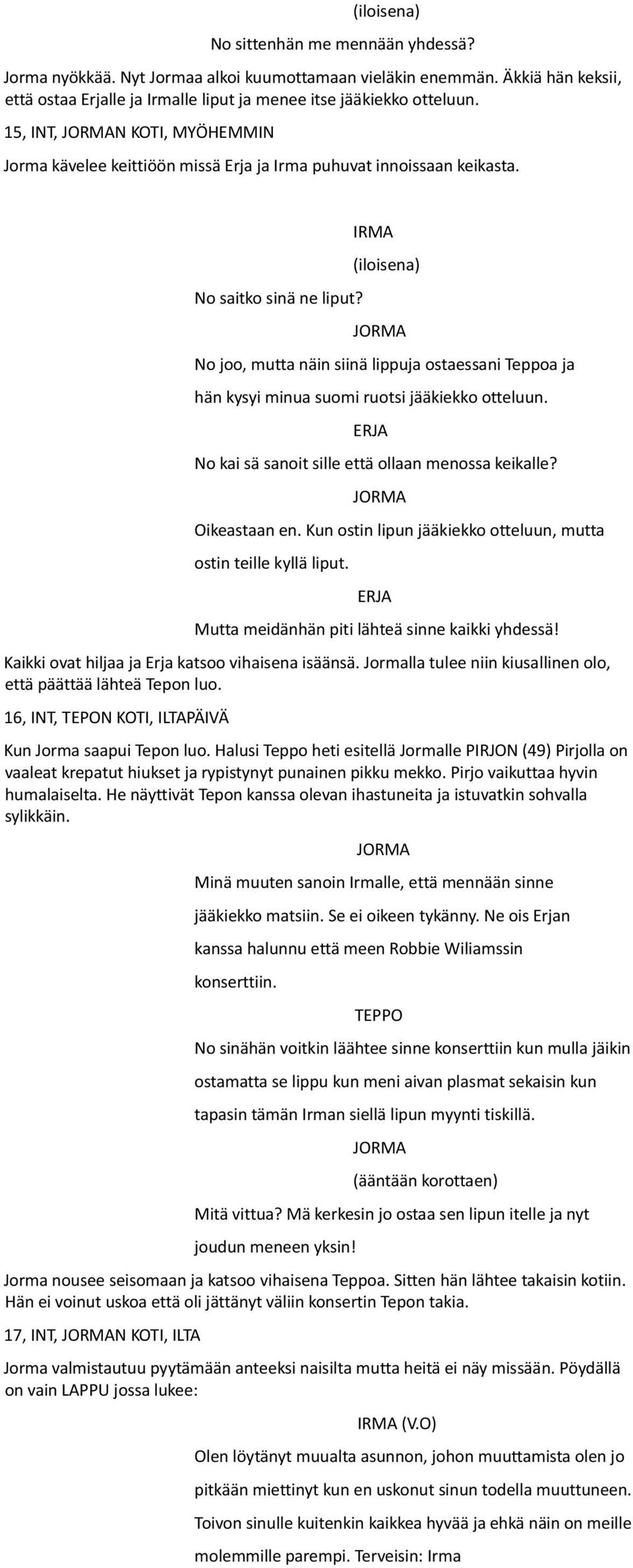 (iloisena) No joo, mutta näin siinä lippuja ostaessani Teppoa ja hän kysyi minua suomi ruotsi jääkiekko otteluun. No kai sä sanoit sille että ollaan menossa keikalle? Oikeastaan en.