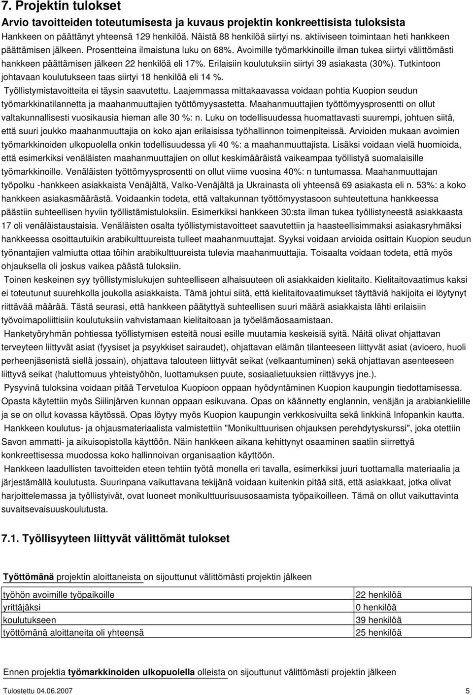 Avoimille työmarkkinoille ilman tukea siirtyi välittömästi hankkeen päättämisen jälkeen 22 henkilöä eli 17%. Erilaisiin koulutuksiin siirtyi 39 asiakasta (30%).