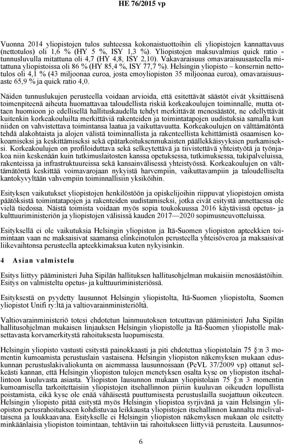 Helsingin yliopisto konsernin nettotulos oli 4,1 % (43 miljoonaa euroa, josta emoyliopiston 35 miljoonaa euroa), omavaraisuusaste 65,9 % ja quick ratio 4,0.