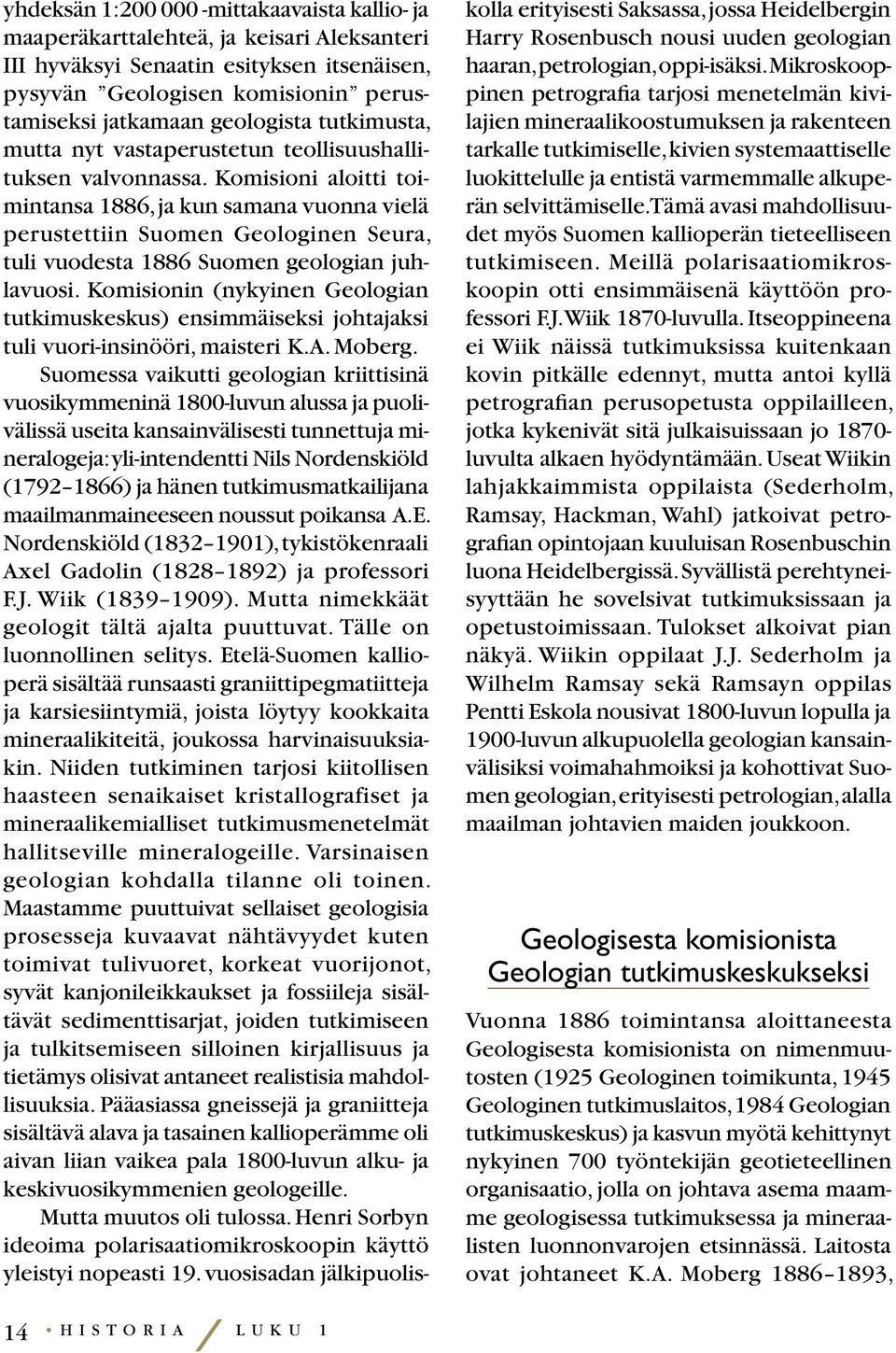 Komisioni aloitti toimintansa 1886, ja kun samana vuonna vielä perustettiin Suomen Geologinen Seura, tuli vuodesta 1886 Suomen geologian juhlavuosi.