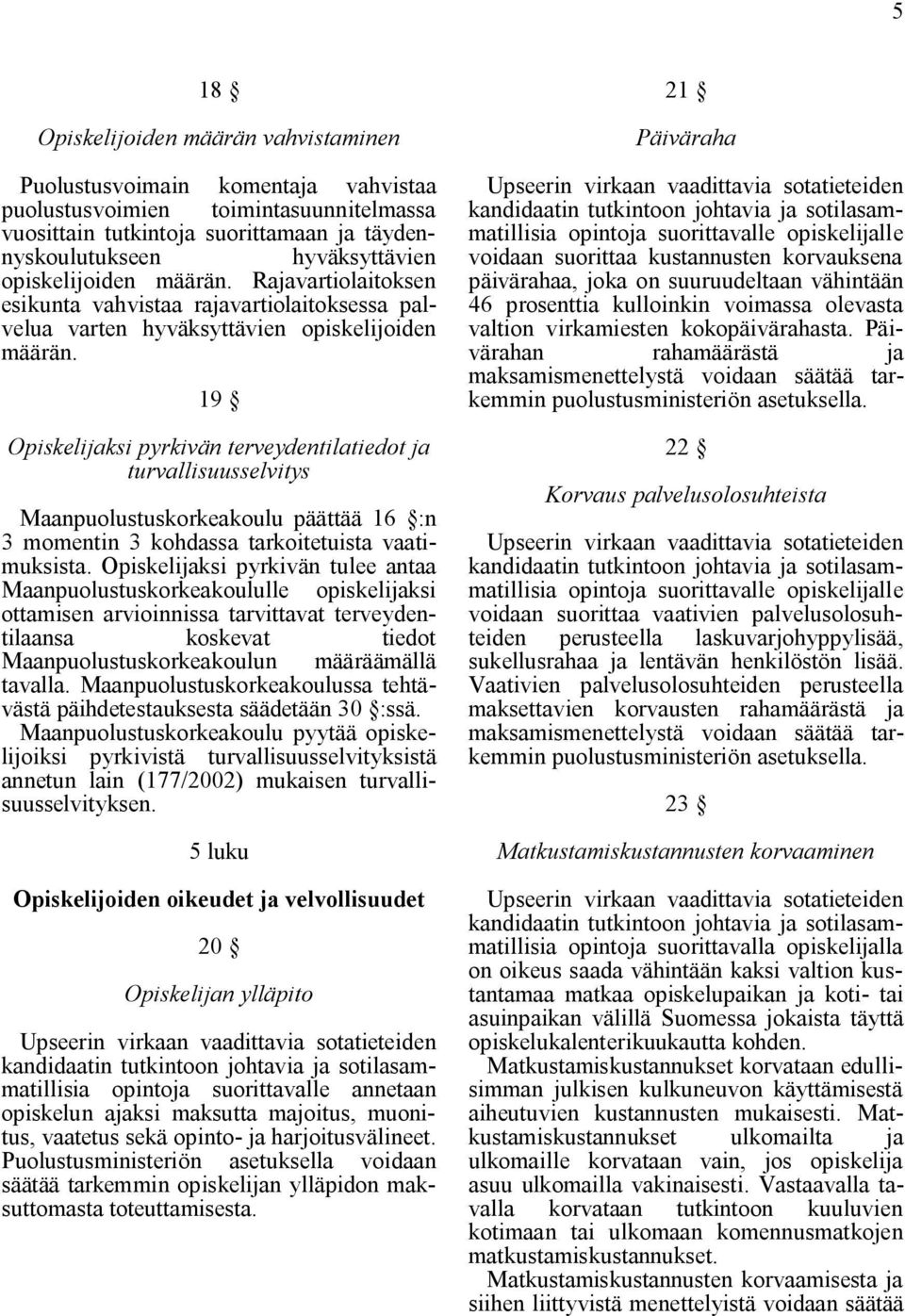 19 Opiskelijaksi pyrkivän terveydentilatiedot ja turvallisuusselvitys Maanpuolustuskorkeakoulu päättää 16 :n 3 momentin 3 kohdassa tarkoitetuista vaatimuksista.