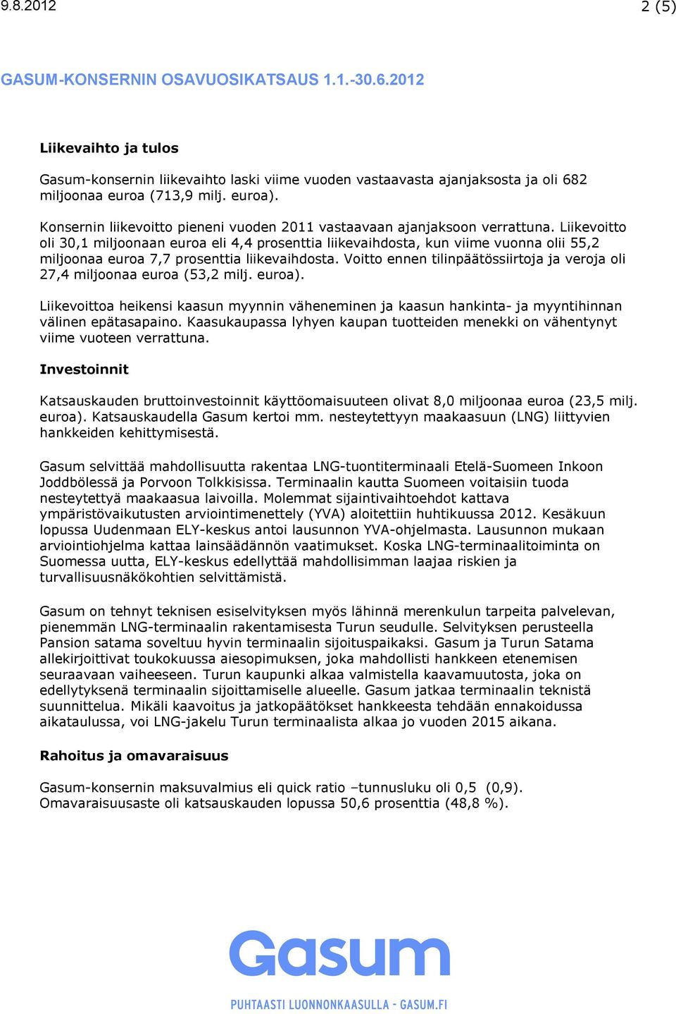 Liikevoitto oli 30,1 miljoonaan euroa eli 4,4 prosenttia liikevaihdosta, kun viime vuonna olii 55,2 miljoonaa euroa 7,7 prosenttia liikevaihdosta.