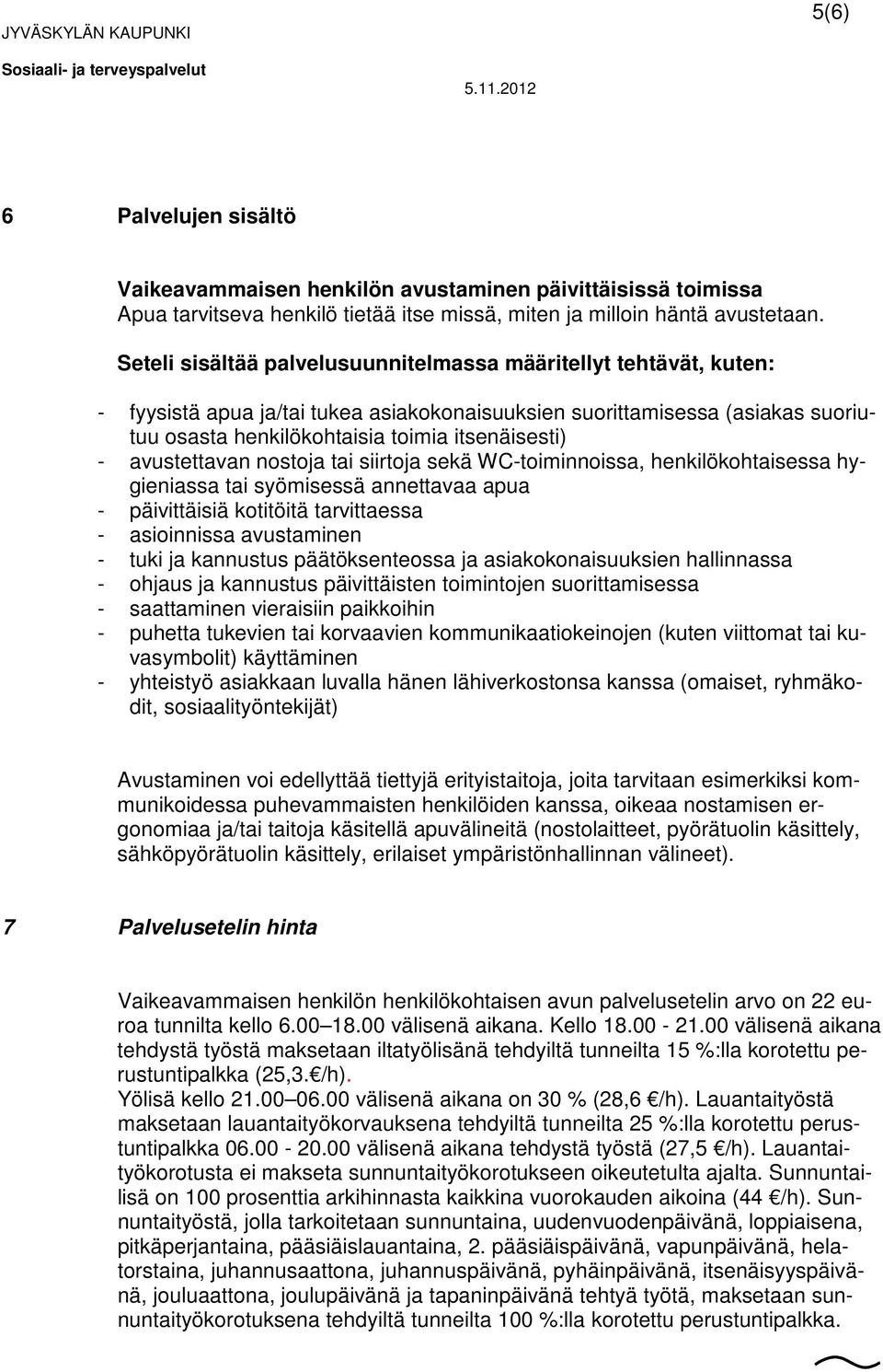 avustettavan nostoja tai siirtoja sekä WC-toiminnoissa, henkilökohtaisessa hygieniassa tai syömisessä annettavaa apua - päivittäisiä kotitöitä tarvittaessa - asioinnissa avustaminen - tuki ja