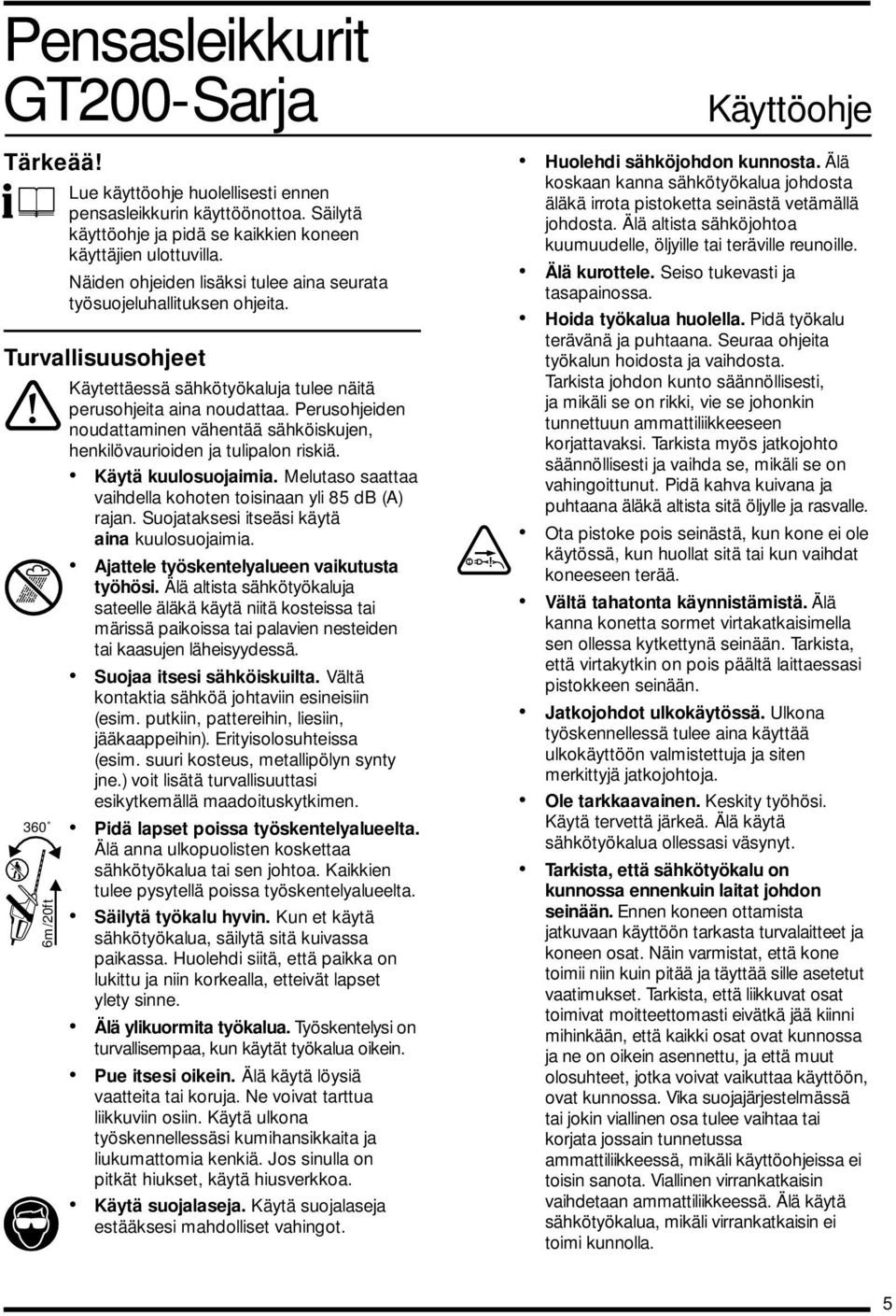 Perusohjeiden noudattaminen vähentää sähköiskujen, henkilövaurioiden ja tulipalon riskiä. Käytä kuulosuojaimia. Melutaso saattaa vaihdella kohoten toisinaan yli 85 db (A) rajan.