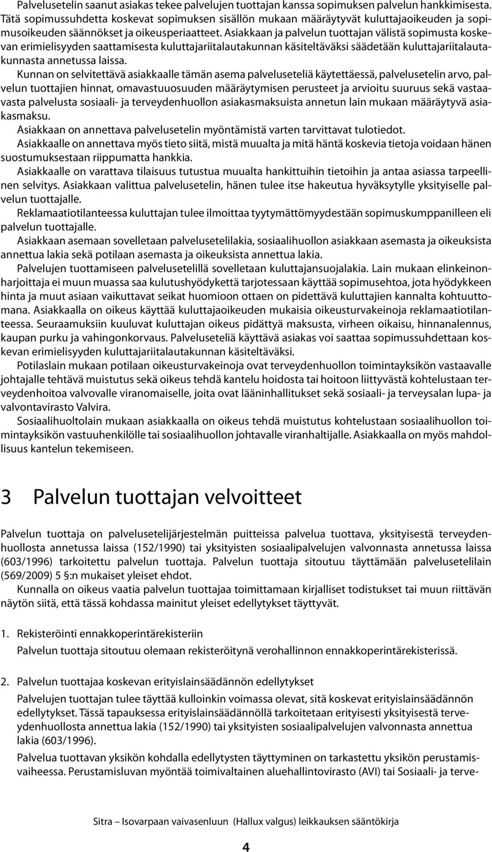 Asiakkaan ja palvelun tuottajan välistä sopimusta koskevan erimielisyyden saattamisesta kuluttajariitalautakunnan käsiteltäväksi säädetään kuluttajariitalautakunnasta annetussa laissa.