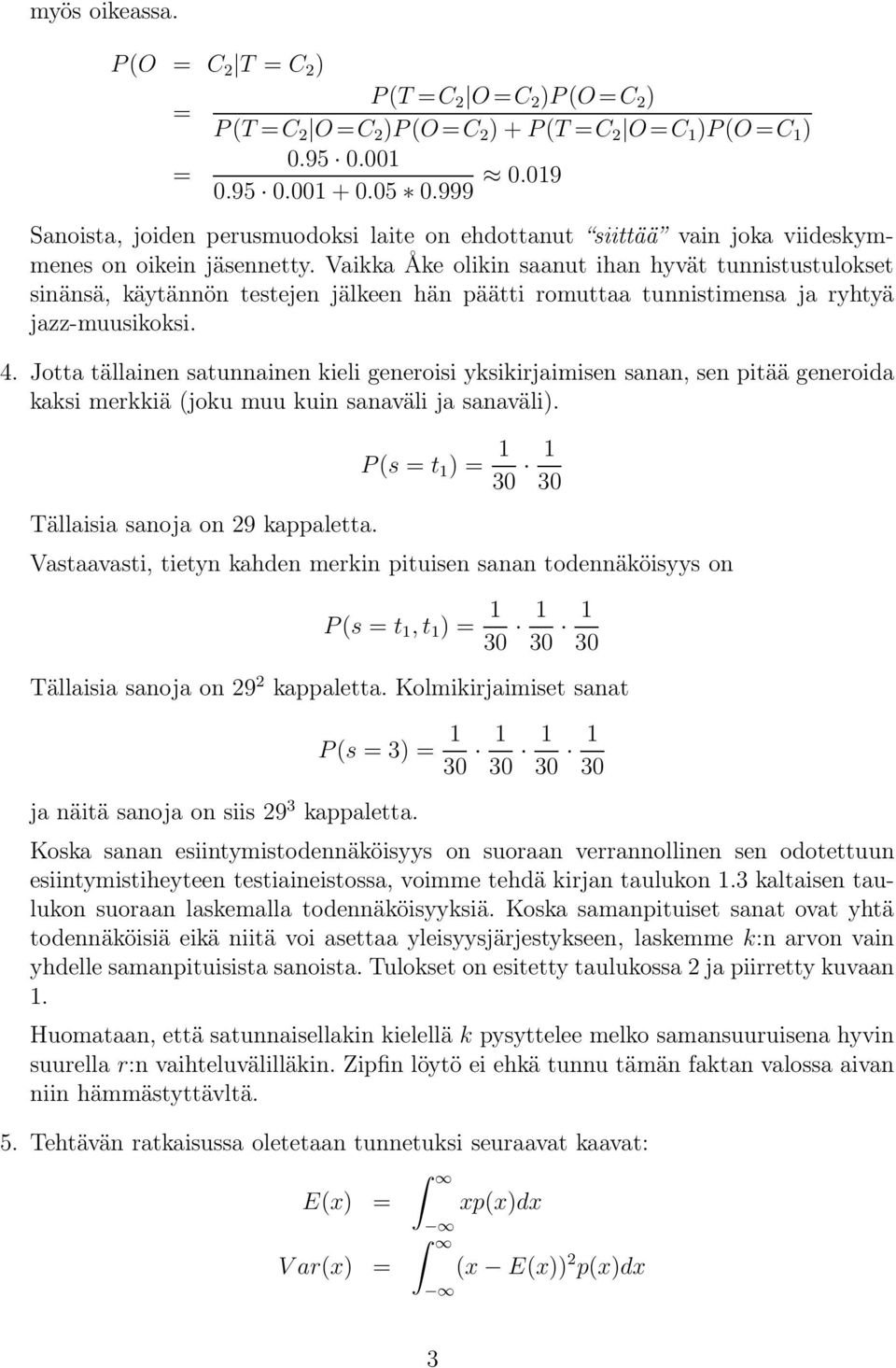 Vaikka Åke olikin saanut ihan hyvät tunnistustulokset sinänsä, käytännön testejen jälkeen hän päätti romuttaa tunnistimensa ja ryhtyä jazz-muusikoksi. 4.