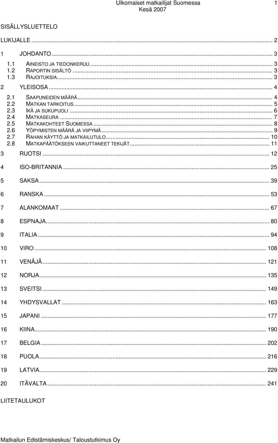 8 MATKAPÄÄTÖKSEEN VAIKUTTANEET TEKIJÄT... 11 3 RUOTSI... 12 4 ISO-BRITANNIA... 25 5 SAKSA... 39 6 RANSKA... 53 7 ALANKOMAAT... 67 8 ESPNAJA... 80 9 ITALIA... 94 10 VIRO.