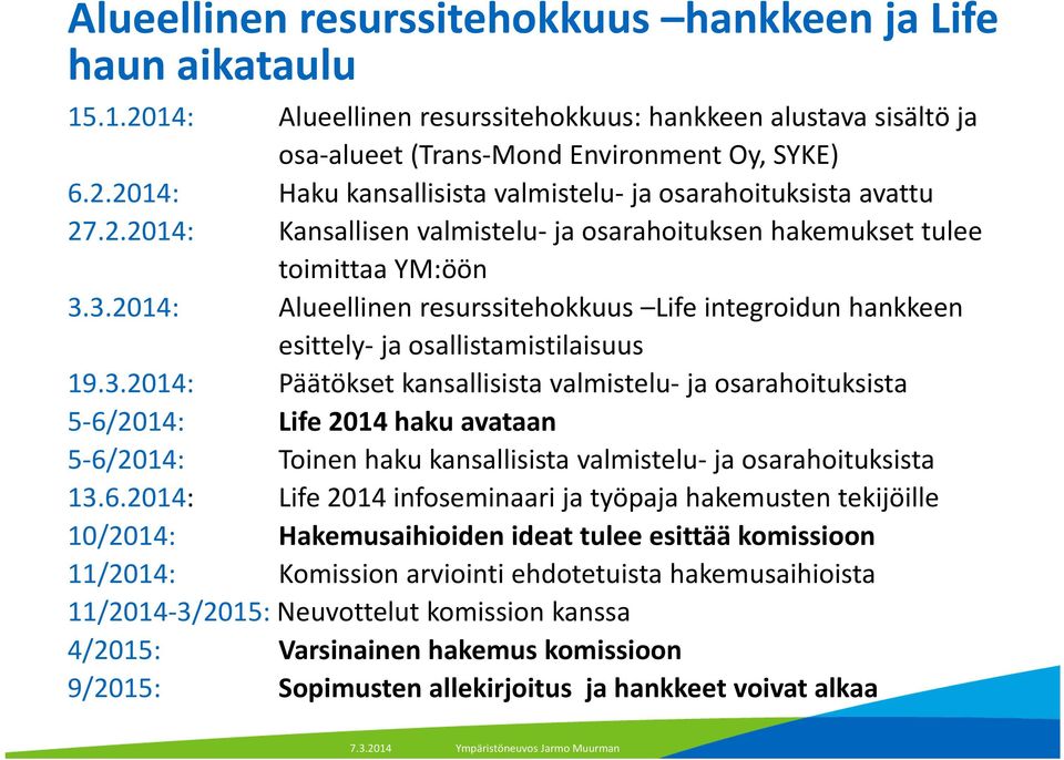 3.2014: Alueellinen resurssitehokkuus Life integroidun hankkeen esittely ja osallistamistilaisuus 19.3.2014: Päätökset kansallisista valmistelu ja osarahoituksista 5 6/2014: Life 2014 haku avataan 5 6/2014: Toinen haku kansallisista valmistelu ja osarahoituksista 13.