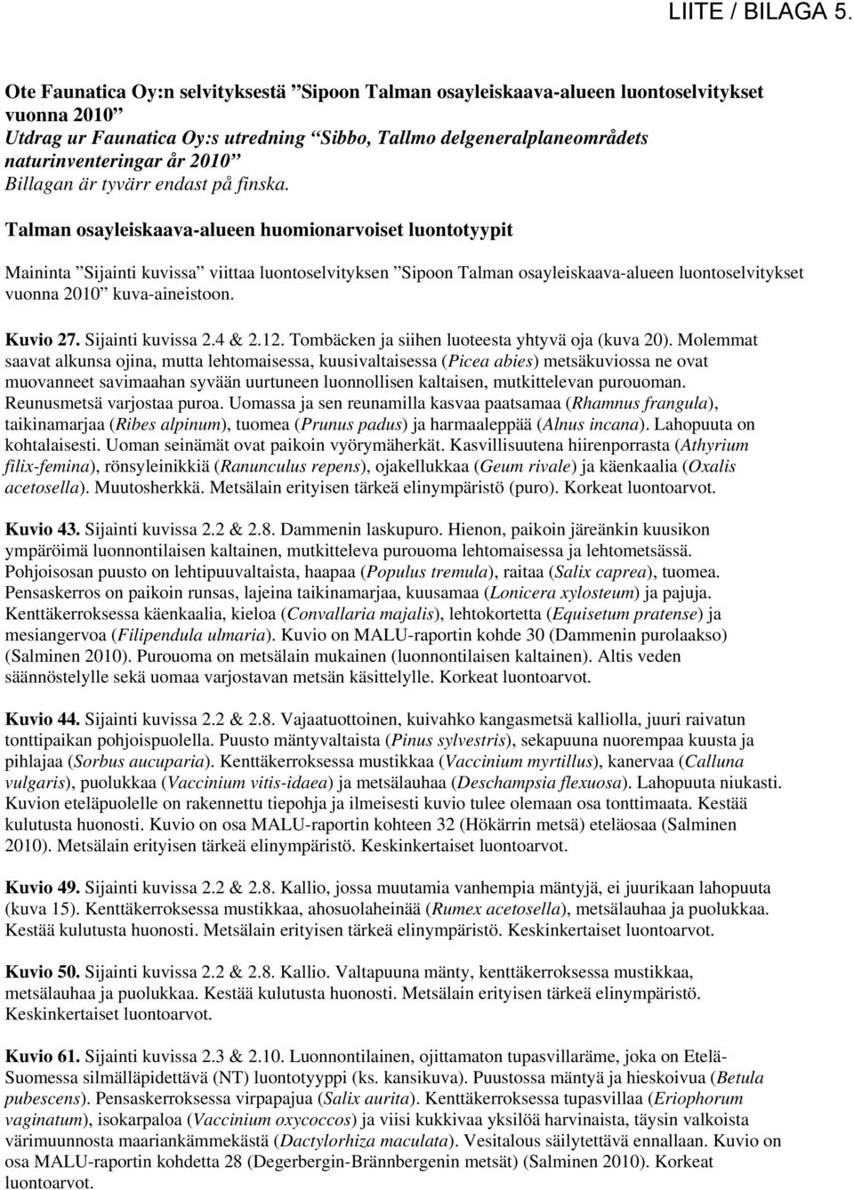 Talman osayleiskaava-alueen huomionarvoiset luontotyypit Maininta Sijainti kuvissa viittaa luontoselvityksen Sipoon Talman osayleiskaava-alueen luontoselvitykset vuonna 2010 kuva-aineistoon. Kuvio 27.