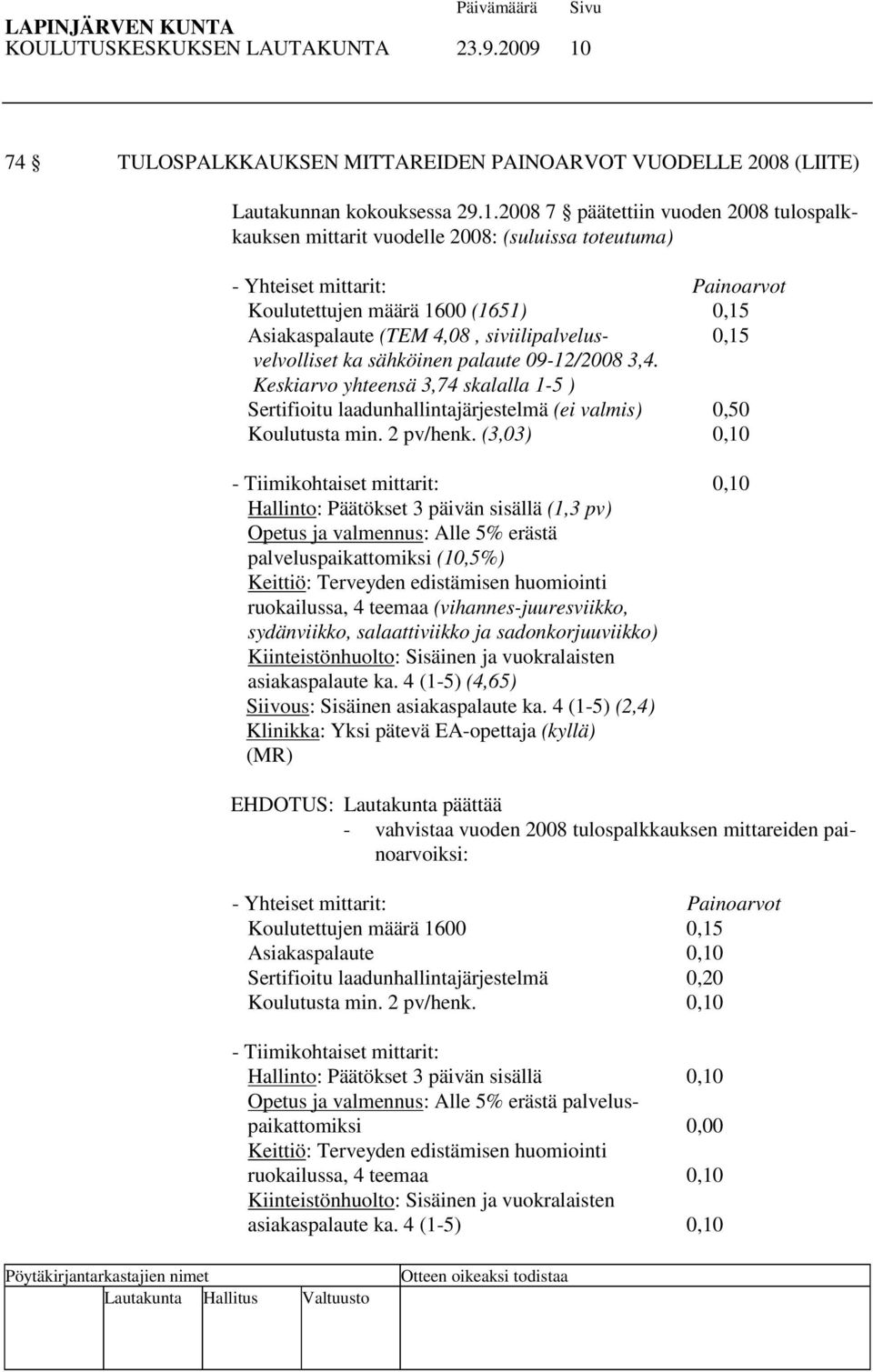 2008 7 päätettiin vuoden 2008 tulospalkkauksen mittarit vuodelle 2008: (suluissa toteutuma) - Yhteiset mittarit: Painoarvot Koulutettujen määrä 1600 (1651) 0,15 Asiakaspalaute (TEM 4,08,