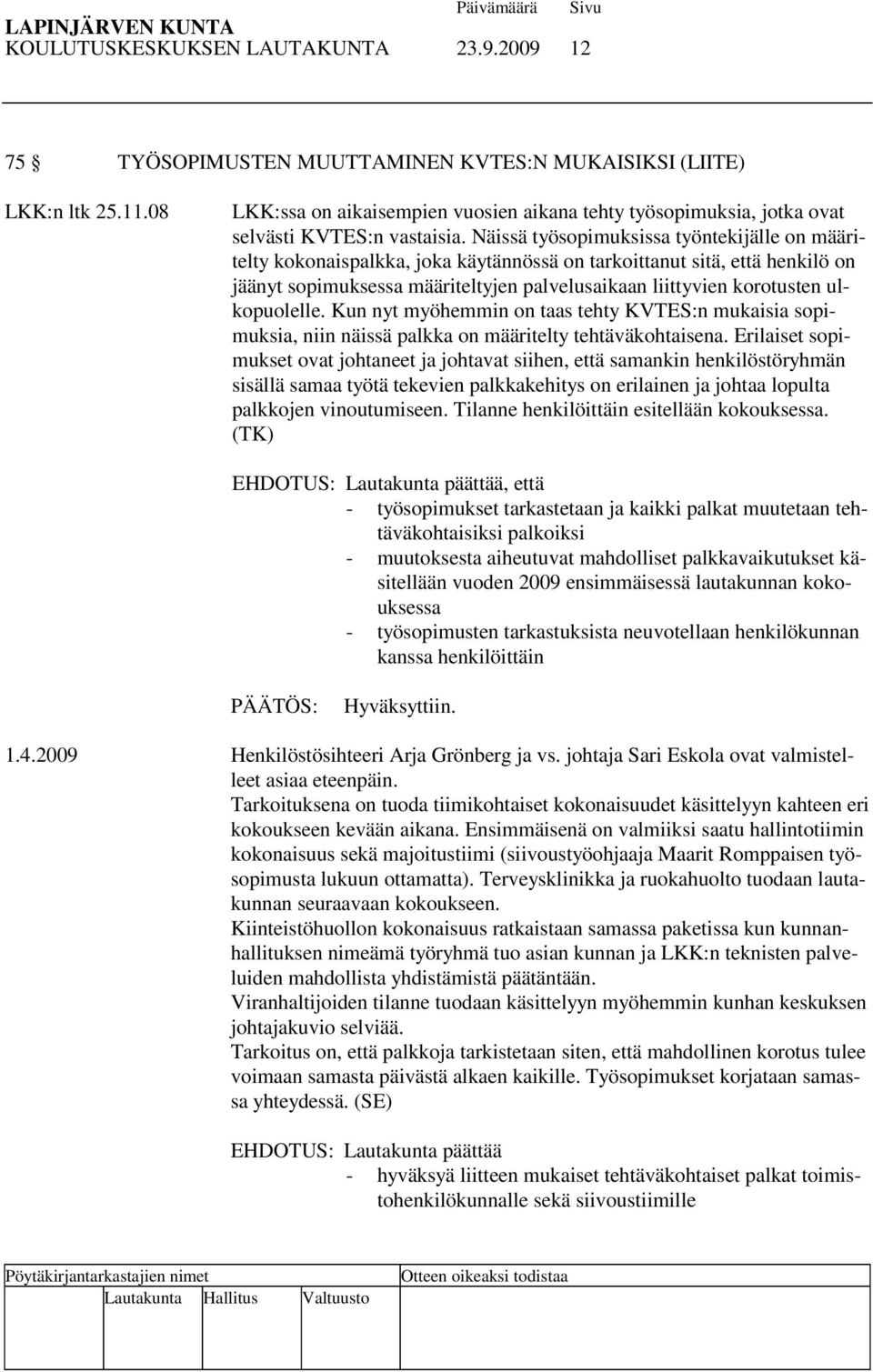Näissä työsopimuksissa työntekijälle on määritelty kokonaispalkka, joka käytännössä on tarkoittanut sitä, että henkilö on jäänyt sopimuksessa määriteltyjen palvelusaikaan liittyvien korotusten