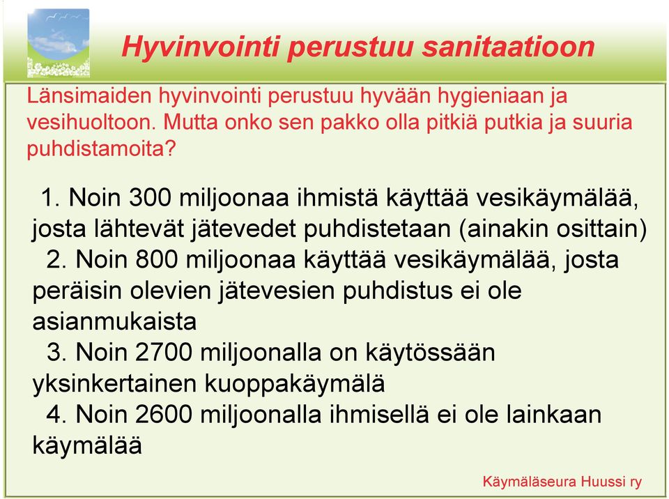 Noin 300 miljoonaa ihmistä käyttää vesikäymälää, josta lähtevät jätevedet puhdistetaan (ainakin osittain) 2.