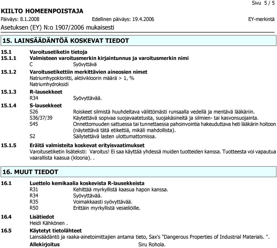 Käytettävä sopivaa suojavaatetusta, suojakäsineitä ja silmien tai kasvonsuojainta.