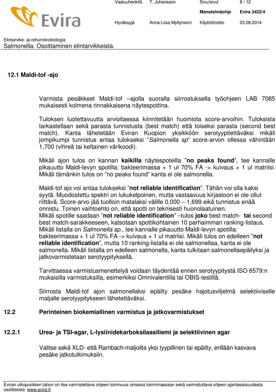 Kanta lähetetään Eviran Kuopion yksikköön serotyypitettäväksi mikäli jompikumpi tunnistus antaa tulokseksi Salmonella sp score-arvon ollessa vähintään 1,700 (vihreä tai keltainen värikoodi).
