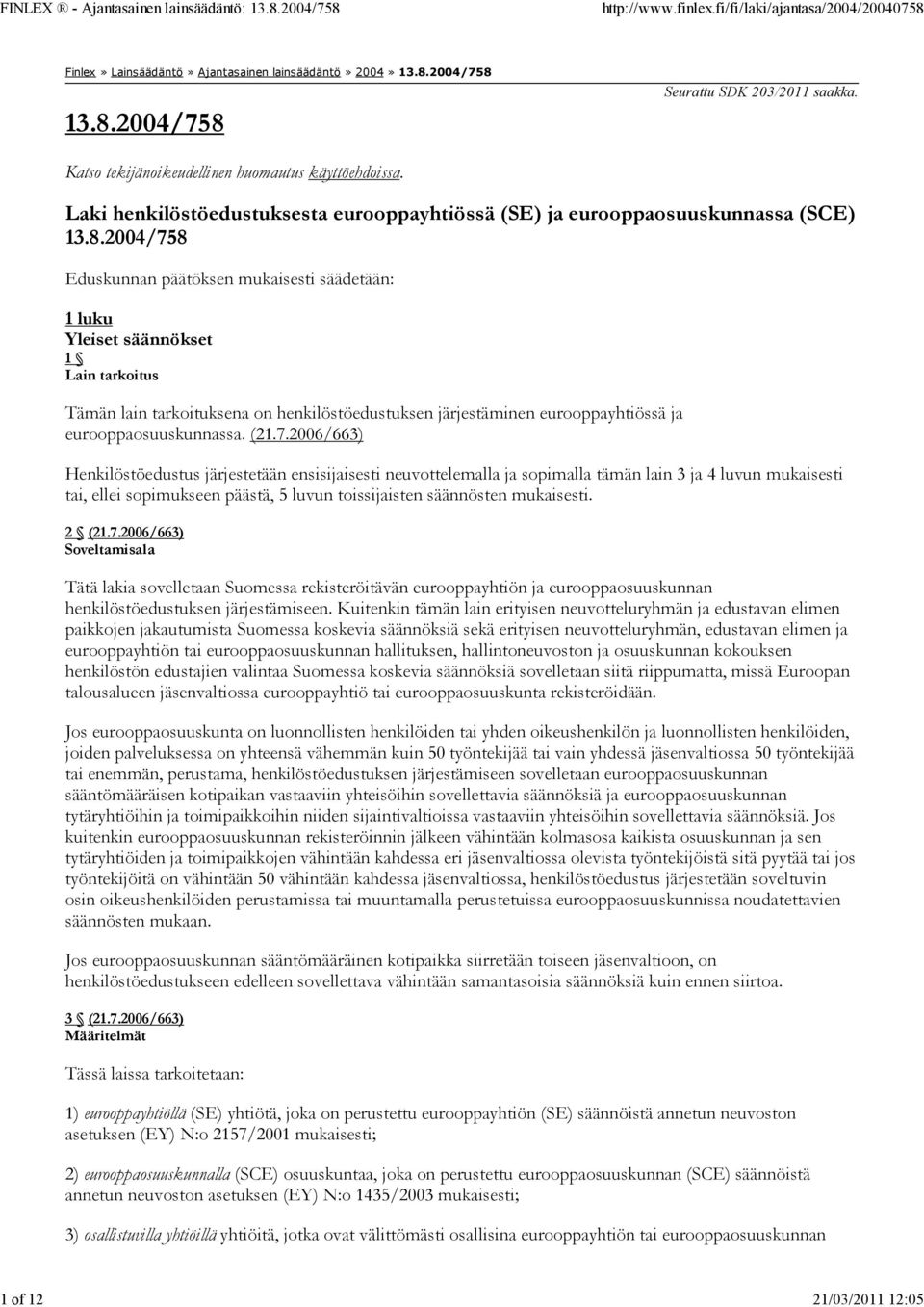 2004/758 Eduskunnan päätöksen mukaisesti säädetään: 1 luku Yleiset säännökset 1 Lain tarkoitus Tämän lain tarkoituksena on henkilöstöedustuksen järjestäminen eurooppayhtiössä ja eurooppaosuuskunnassa.