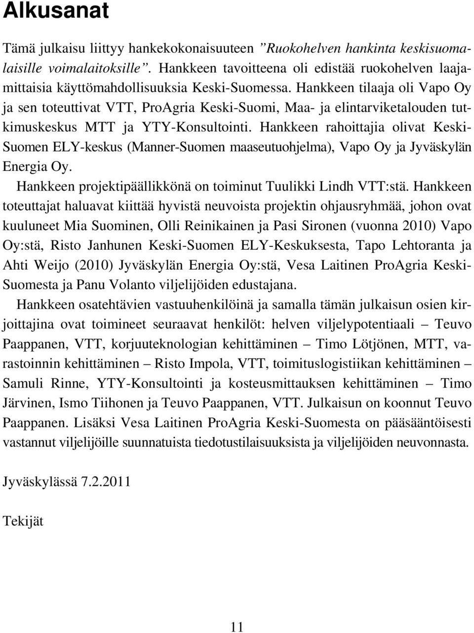 Hankkeen tilaaja oli Vapo Oy ja sen toteuttivat VTT, ProAgria Keski-Suomi, Maa- ja elintarviketalouden tutkimuskeskus MTT ja YTY-Konsultointi.