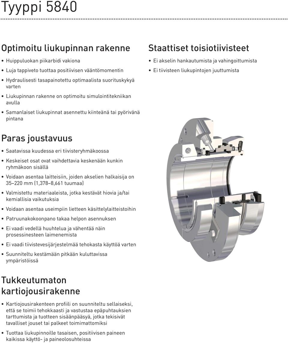 tiivisteen liukupintojen juuttumista Paras joustavuus Saatavissa kuudessa eri tiivisteryhmäkoossa Keskeiset osat ovat vaihdettavia keskenään kunkin ryhmäkoon sisällä Voidaan asentaa laitteisiin,