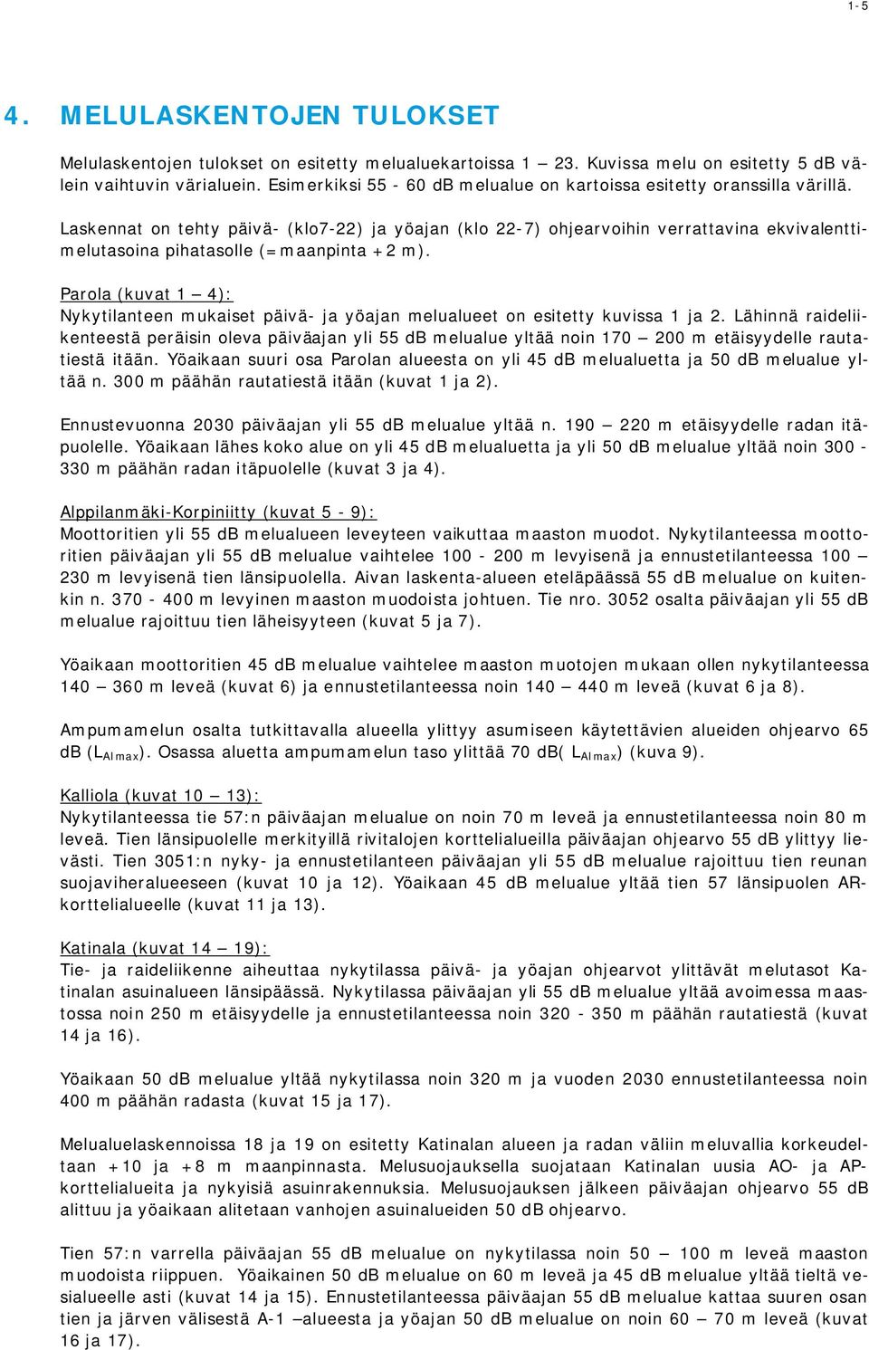 Laskennat on tehty päivä- (klo7-22) ja yöajan (klo 22-7) ohjearvoihin verrattavina ekvivalenttimelutasoina pihatasolle (=maanpinta +2 m).