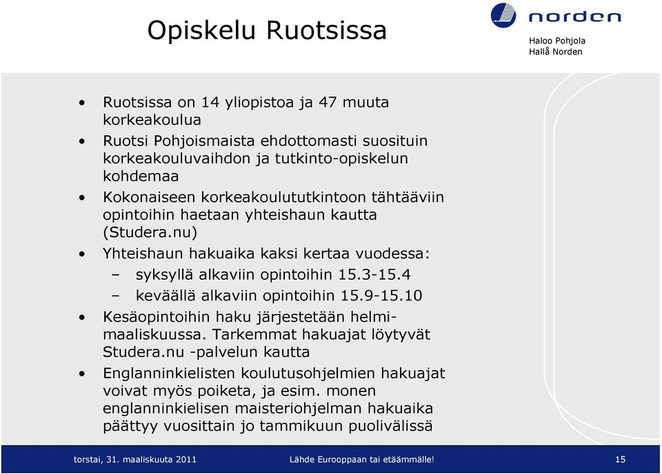 4 keväällä alkaviin opintoihin 15.9-15.10 Kesäopintoihin haku järjestetään helmimaaliskuussa. Tarkemmat hakuajat löytyvät Studera.