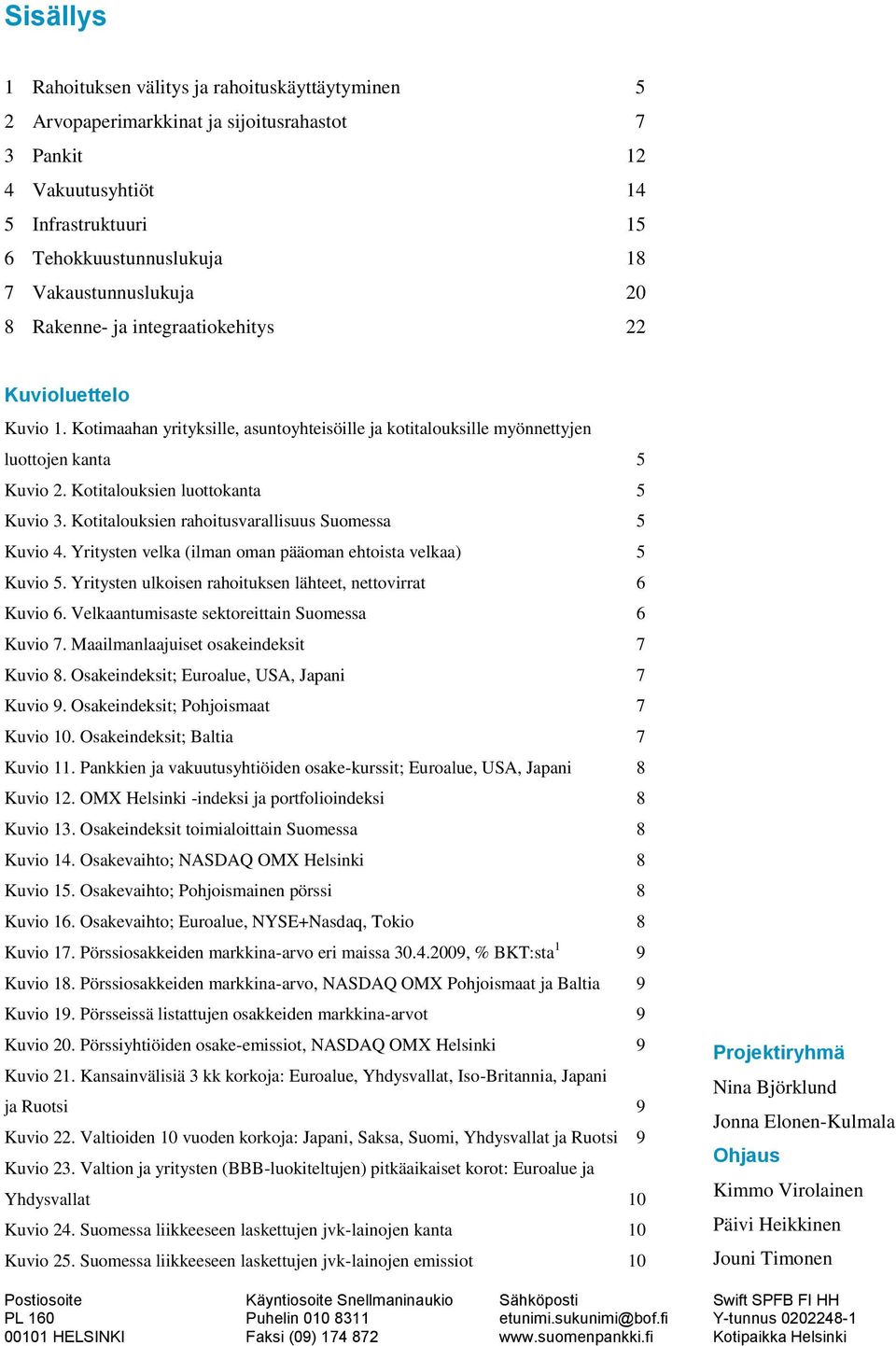 Kotitalouksien rahoitusvarallisuus Suomessa Kuvio. Yritysten velka (ilman oman pääoman ehtoista velkaa) Kuvio. Yritysten ulkoisen rahoituksen lähteet, nettovirrat Kuvio.