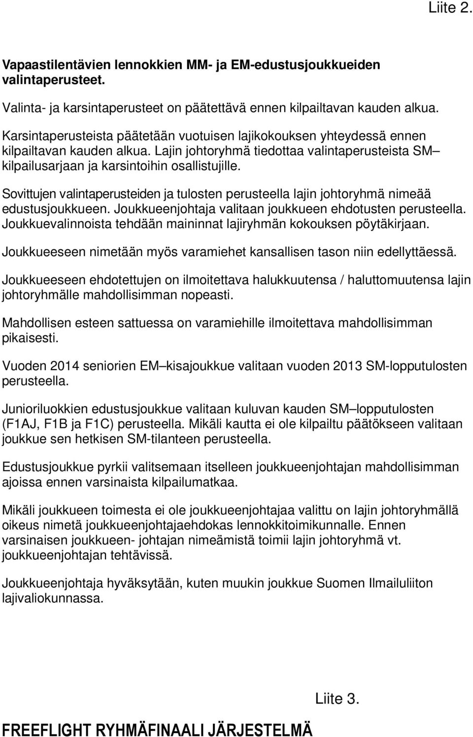 Sovittujen valintaperusteiden ja tulosten perusteella lajin johtoryhmä nimeää edustusjoukkueen. Joukkueenjohtaja valitaan joukkueen ehdotusten perusteella.
