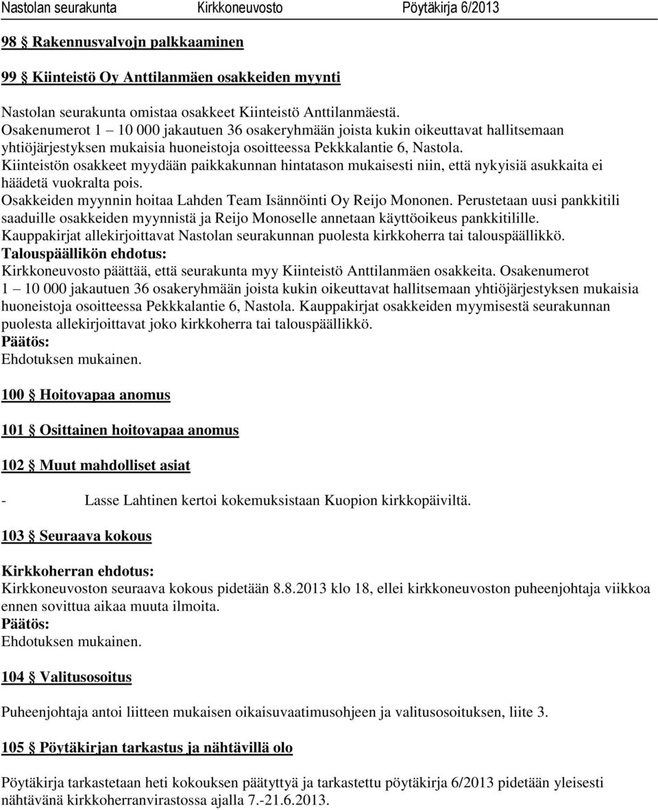 Kiinteistön osakkeet myydään paikkakunnan hintatason mukaisesti niin, että nykyisiä asukkaita ei häädetä vuokralta pois. Osakkeiden myynnin hoitaa Lahden Team Isännöinti Oy Reijo Mononen.