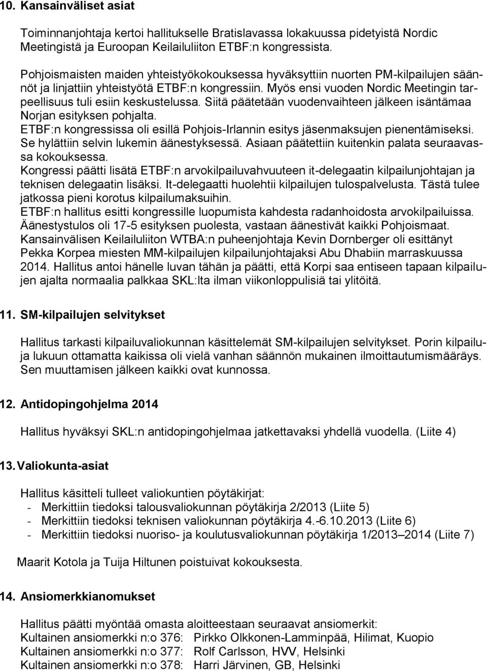 Myös ensi vuoden Nordic Meetingin tarpeellisuus tuli esiin keskustelussa. Siitä päätetään vuodenvaihteen jälkeen isäntämaa Norjan esityksen pohjalta.