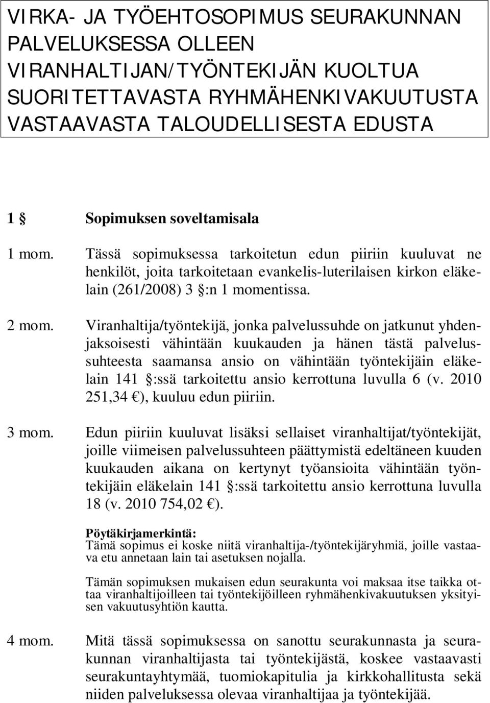 Viranhaltija/työntekijä, jonka palvelussuhde on jatkunut yhdenjaksoisesti vähintään kuukauden ja hänen tästä palvelussuhteesta saamansa ansio on vähintään työntekijäin eläkelain 141 :ssä tarkoitettu